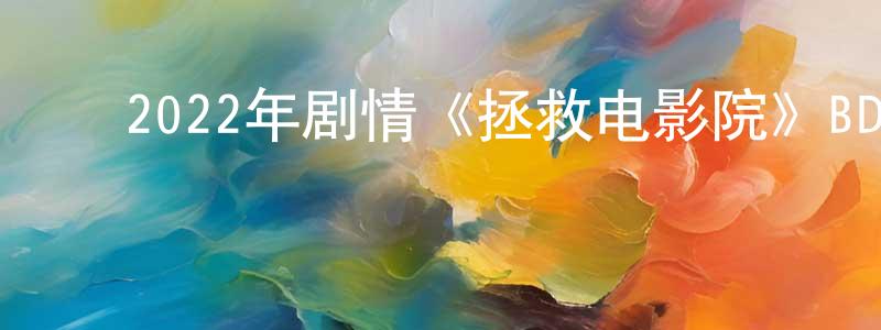 ﻿艾国柱的个人主页,﻿2022年剧情《拯救电影院》BD中英双字迅雷下载_电影天堂